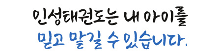 인성태권도는 내 아이를 믿고 맡길 수 있습니다.